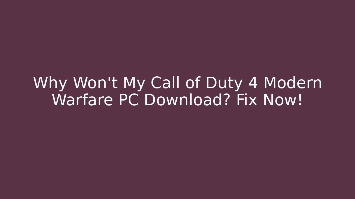 Why Won't My Call of Duty 4 Modern Warfare PC Download? Fix Now!