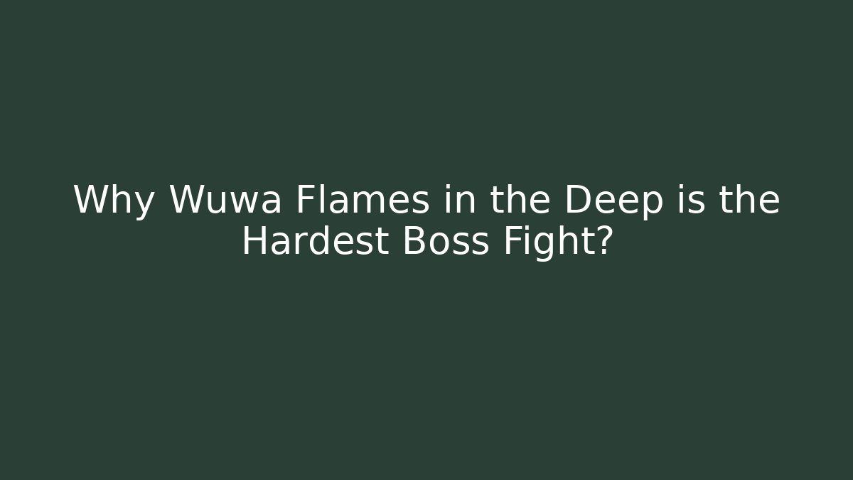 Why Wuwa Flames in the Deep is the Hardest Boss Fight?