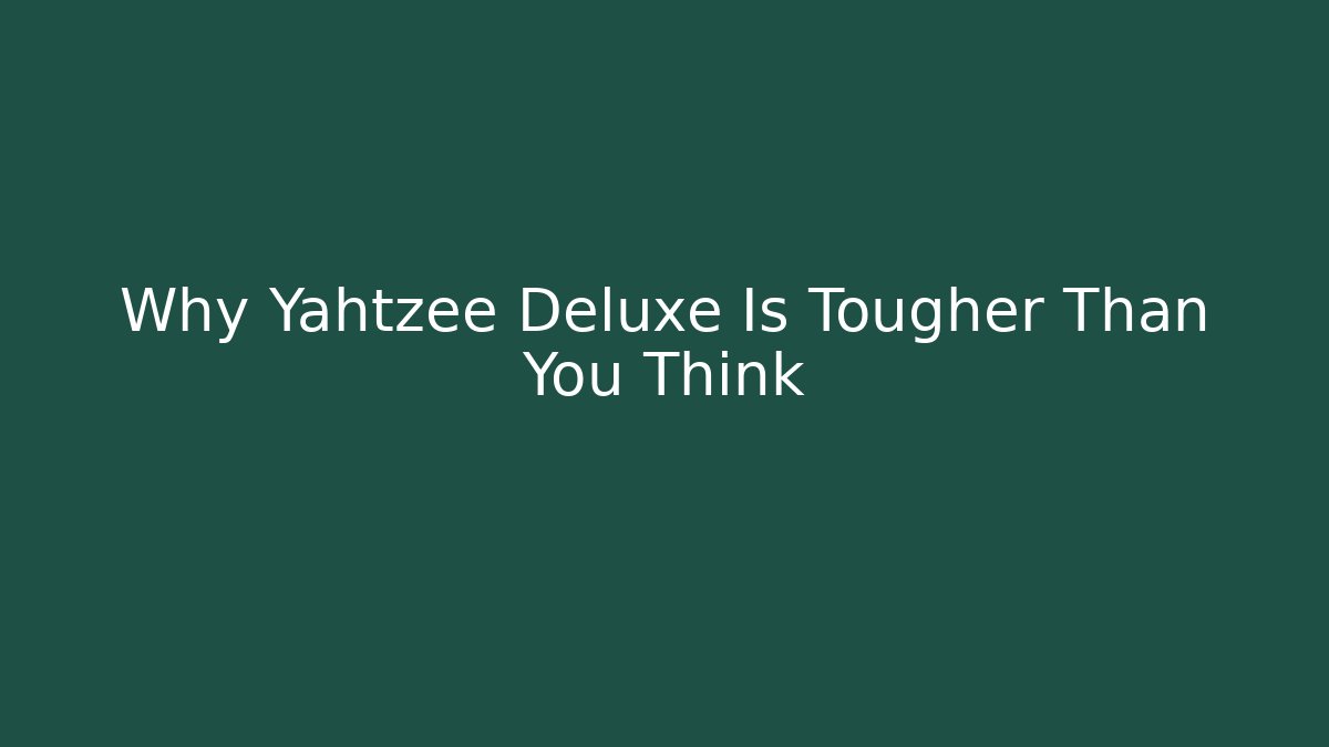 Why Yahtzee Deluxe Is Tougher Than You Think - Celivion