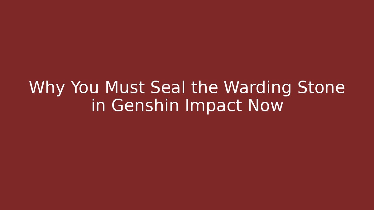 Why You Must Seal the Warding Stone in Genshin Impact Now