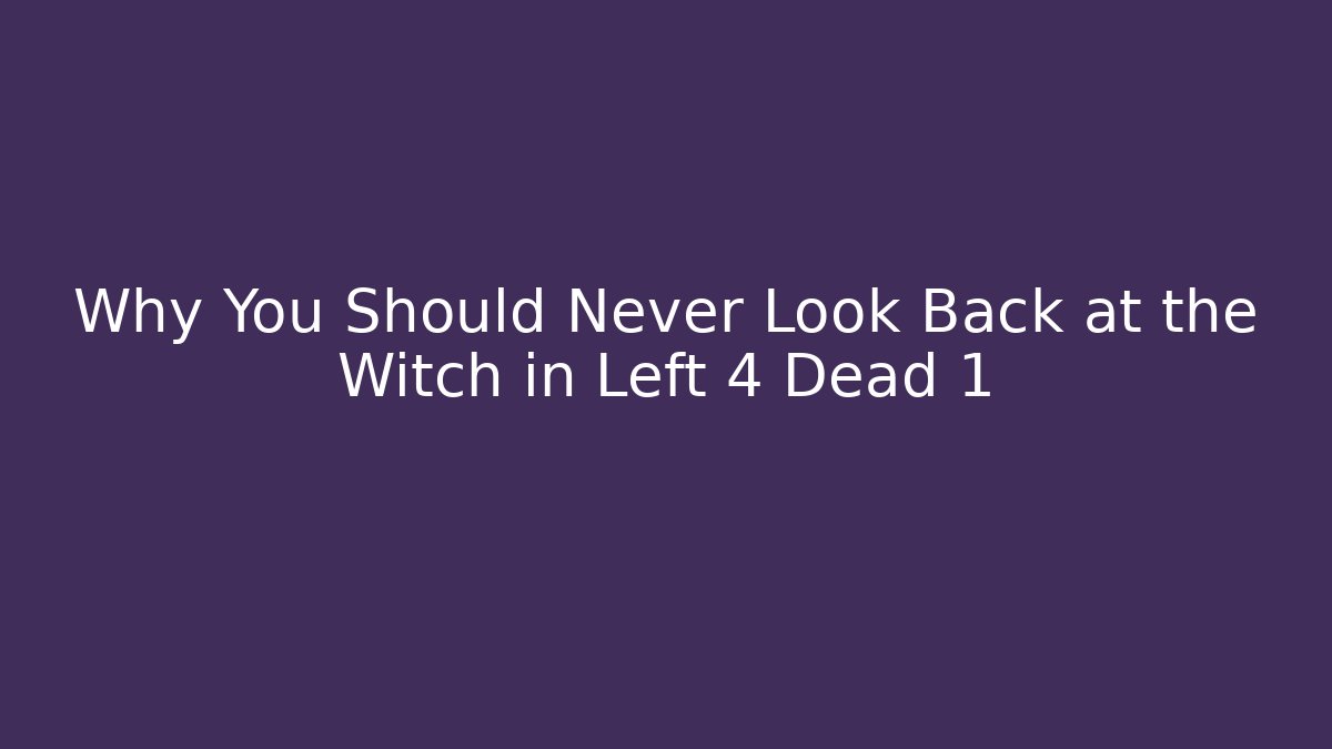 Why You Should Never Look Back at the Witch in Left 4 Dead 1