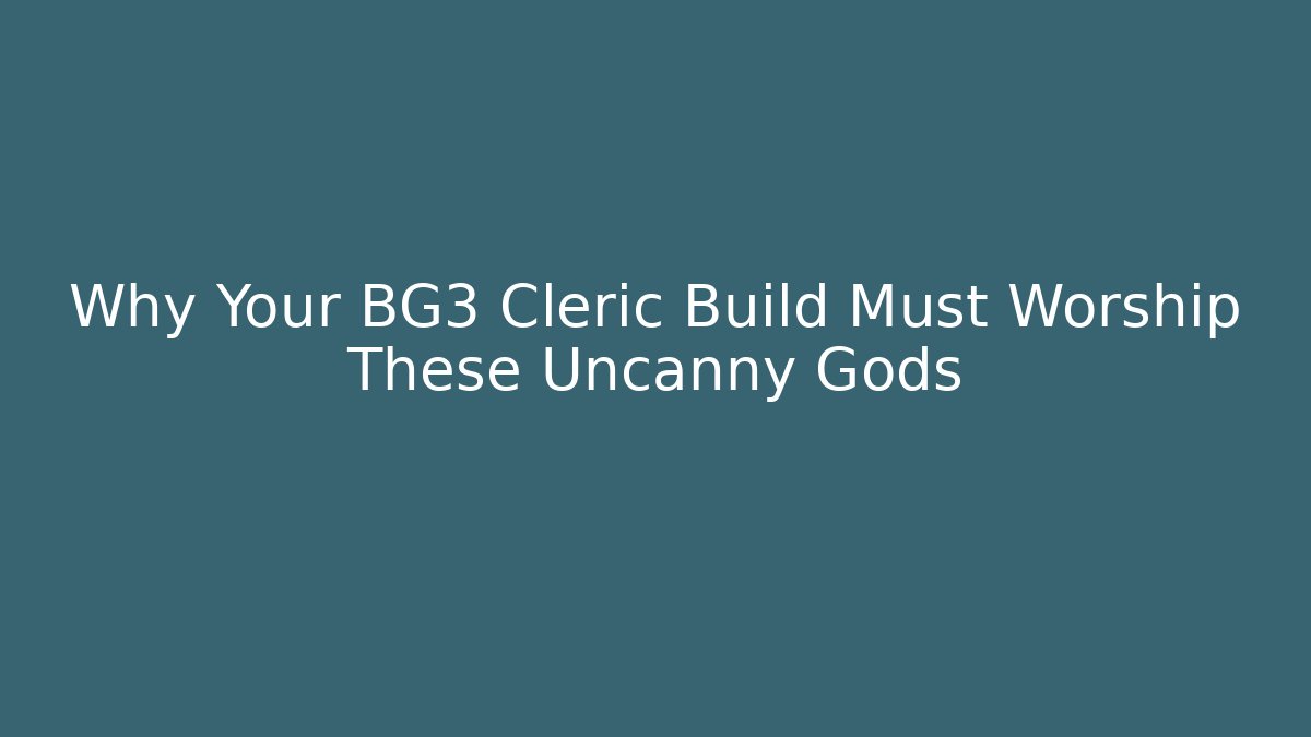 Why Your BG3 Cleric Build Must Worship These Uncanny Gods