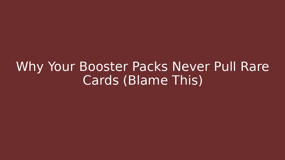Why Your Booster Packs Never Pull Rare Cards (Blame This)
