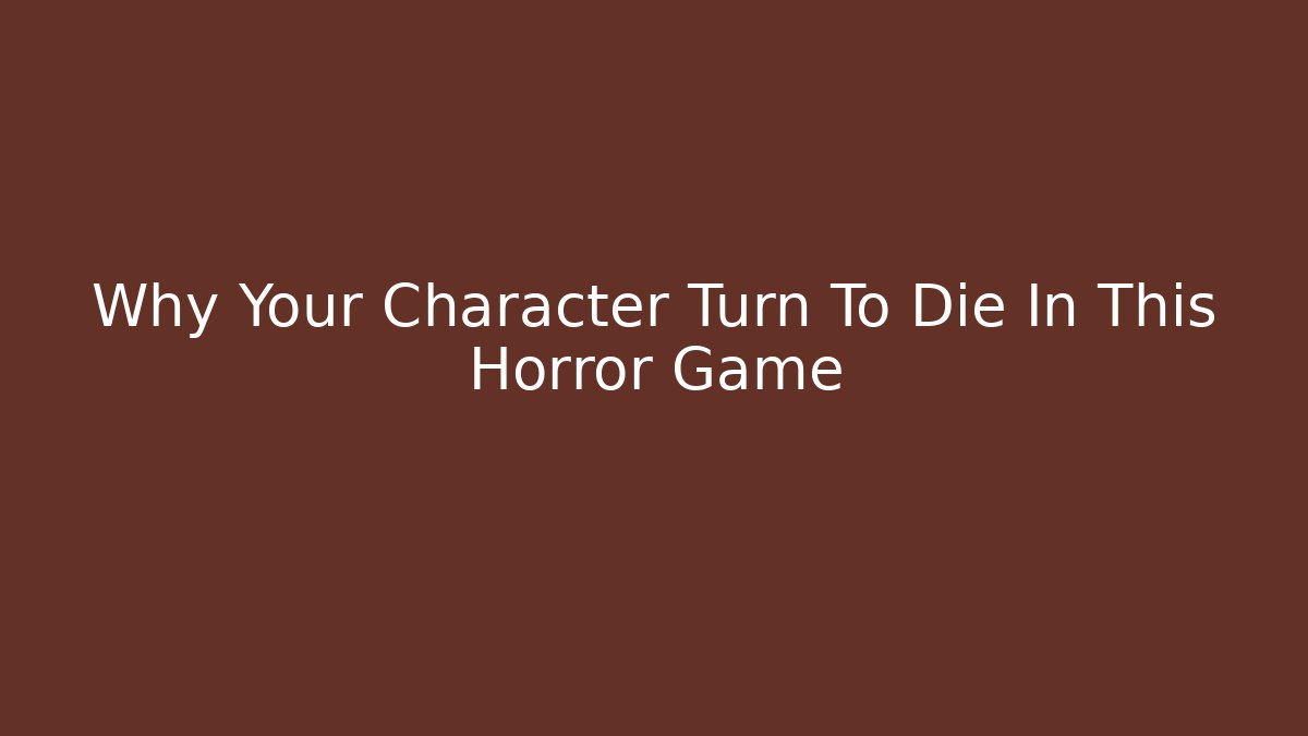 Why Your Character Turn To Die In This Horror Game
