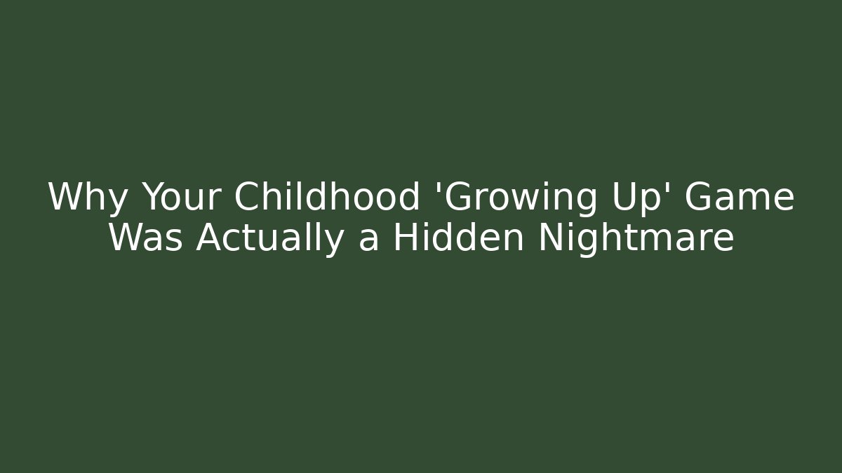 Why Your Childhood 'Growing Up' Game Was Actually a Hidden Nightmare