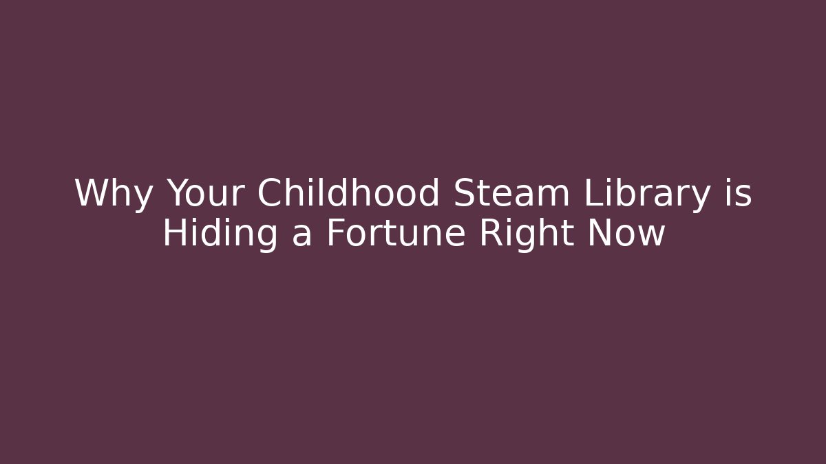 Why Your Childhood Steam Library is Hiding a Fortune Right Now