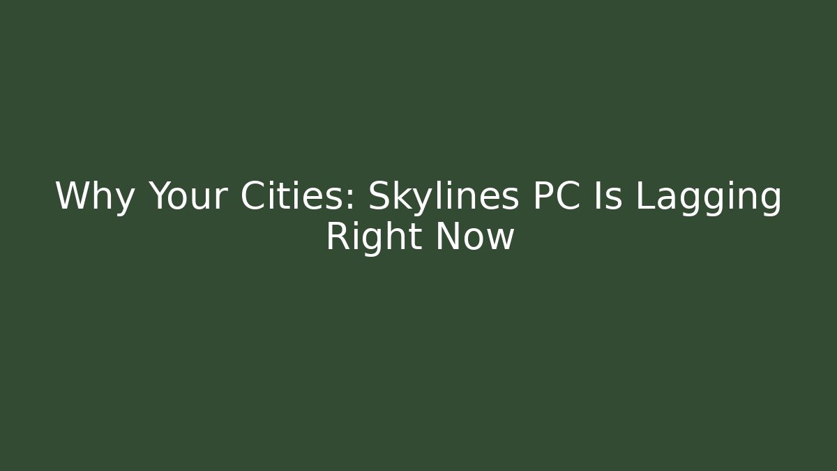 Why Your Cities: Skylines PC Is Lagging Right Now