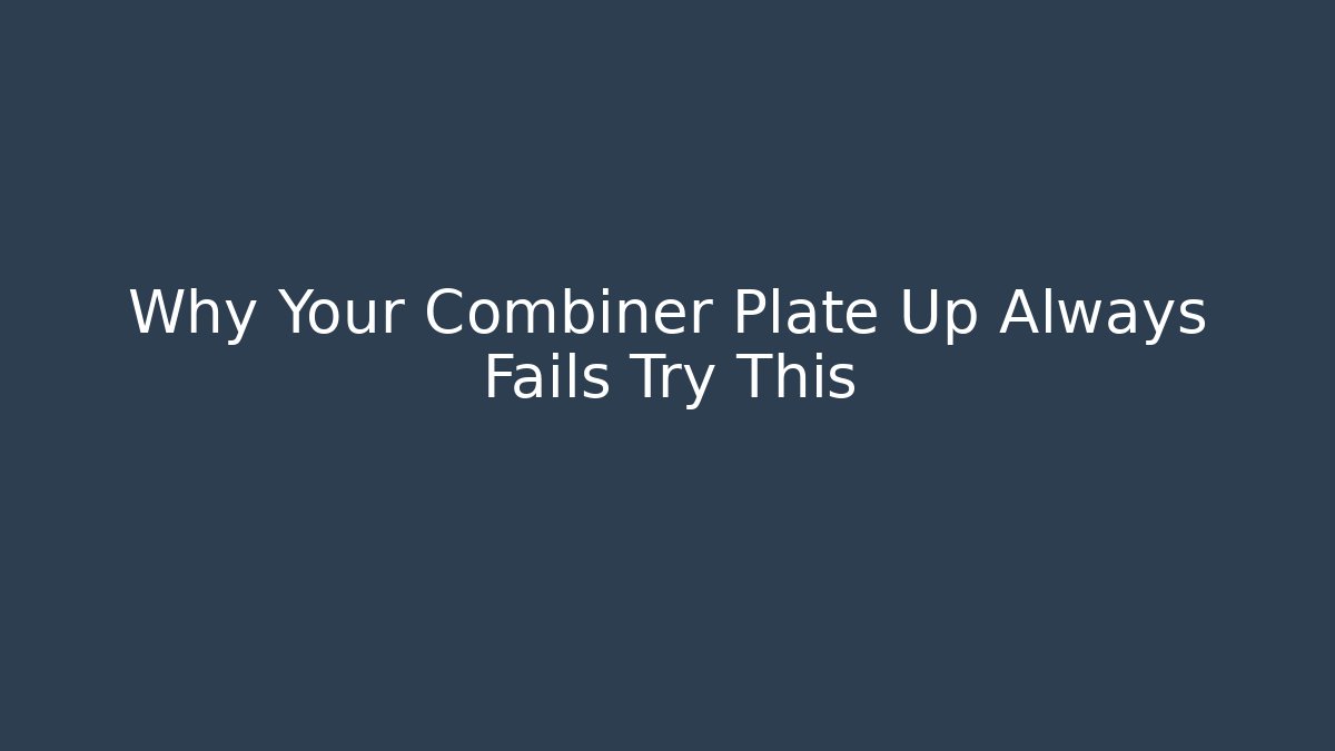 Why Your Combiner Plate Up Always Fails Try This