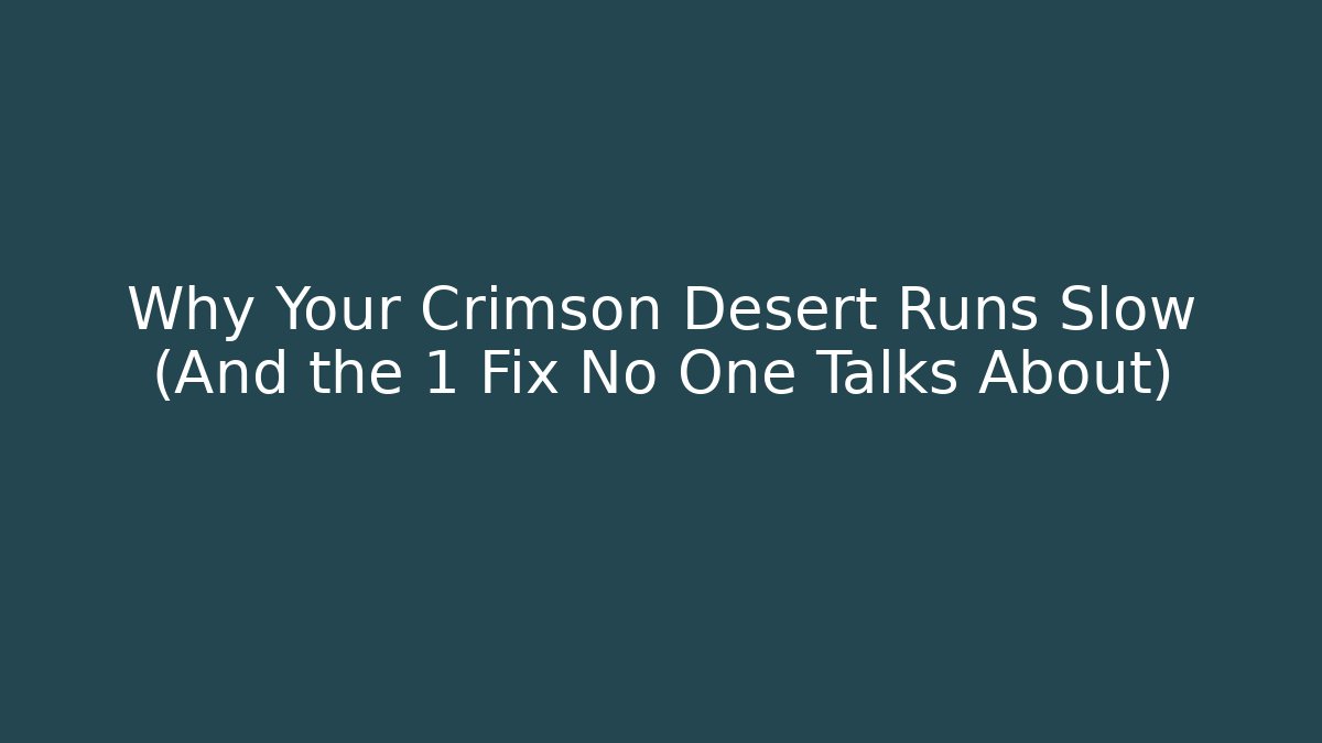 Why Your Crimson Desert Runs Slow (And the 1 Fix No One Talks About)