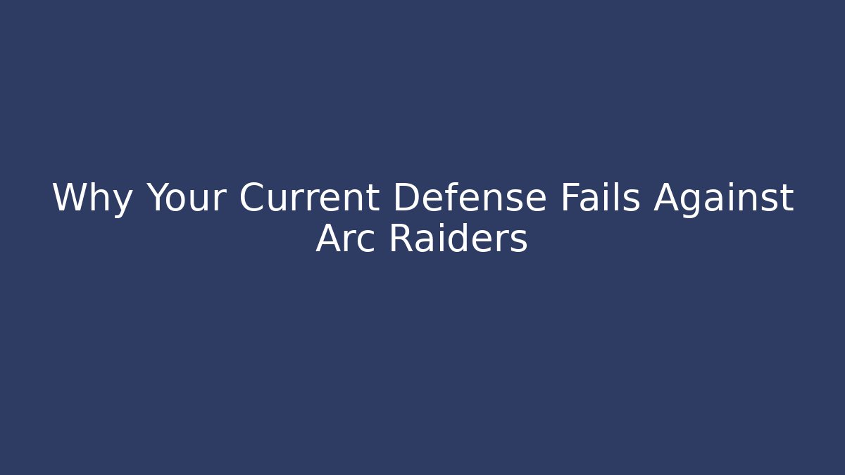 Why Your Current Defense Fails Against Arc Raiders - Celivion