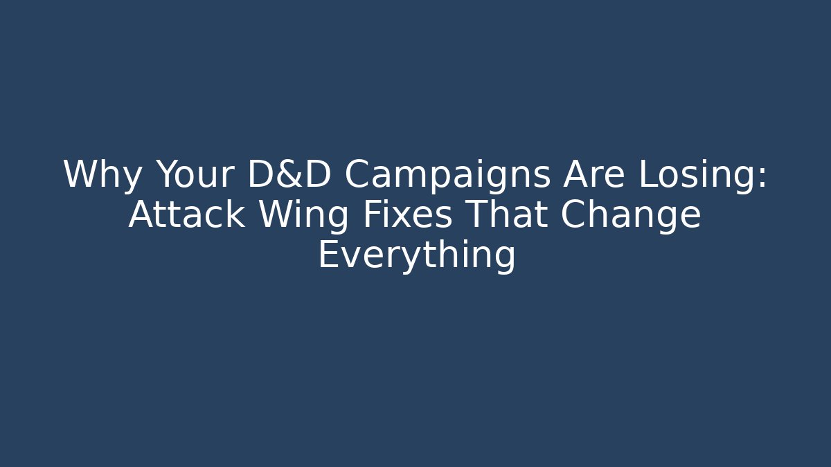 Why Your D&D Campaigns Are Losing: Attack Wing Fixes That Change Everything