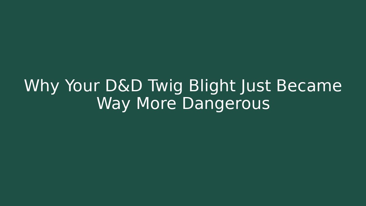 Why Your D&D Twig Blight Just Became Way More Dangerous