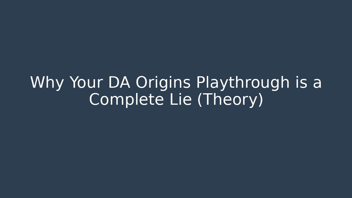 Why Your DA Origins Playthrough is a Complete Lie (Theory) - Celivion