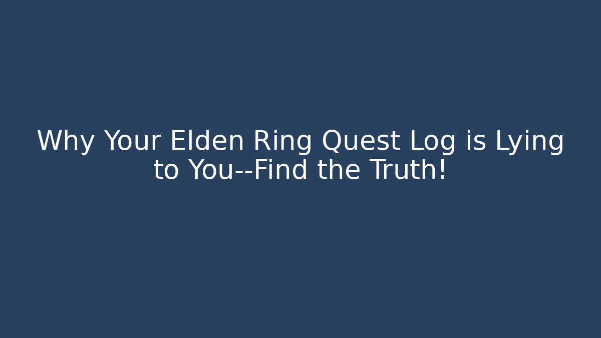 Why Your Elden Ring Quest Log is Lying to You—Find the Truth!