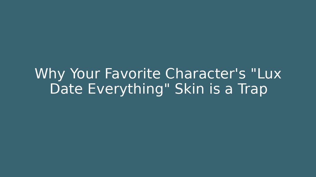 Why Your Favorite Character's "Lux Date Everything" Skin is a Trap