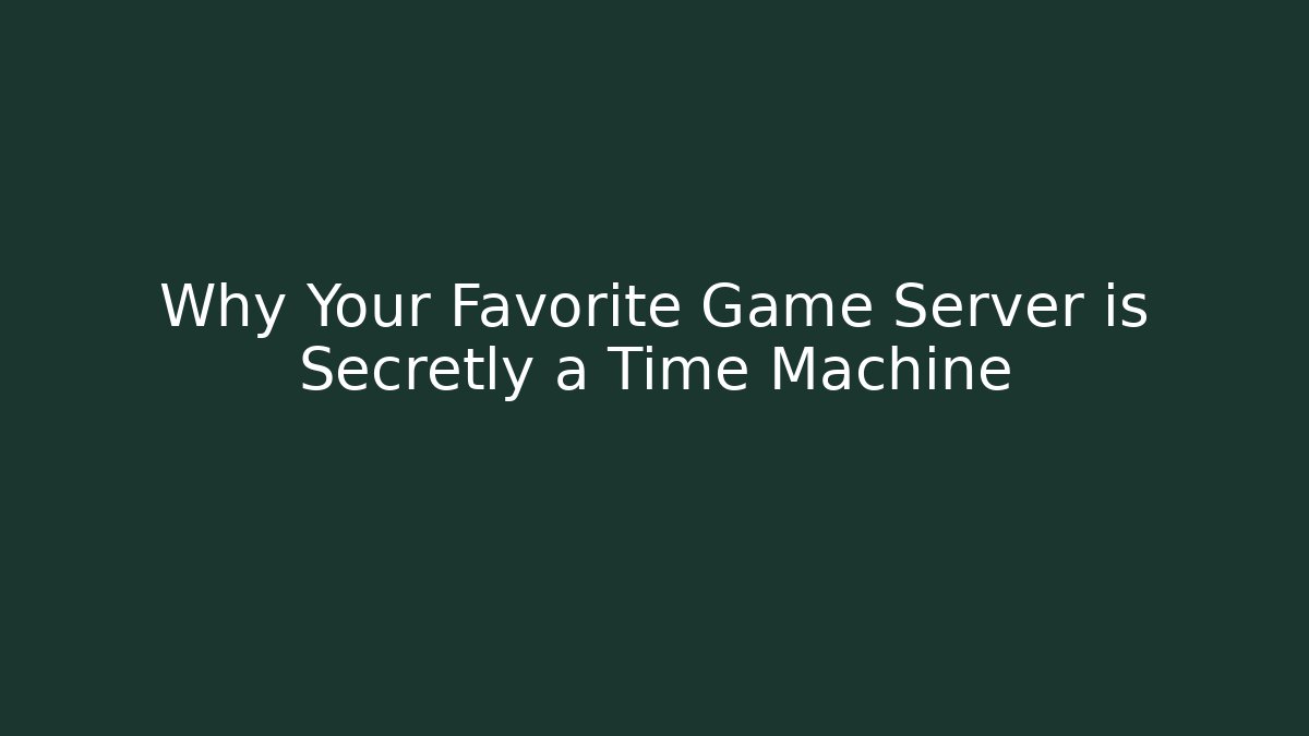 Why Your Favorite Game Server is Secretly a Time Machine