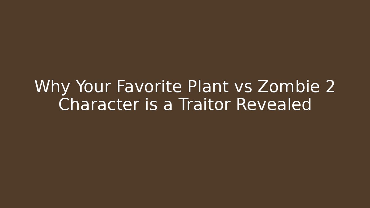 Why Your Favorite Plant vs Zombie 2 Character is a Traitor Revealed