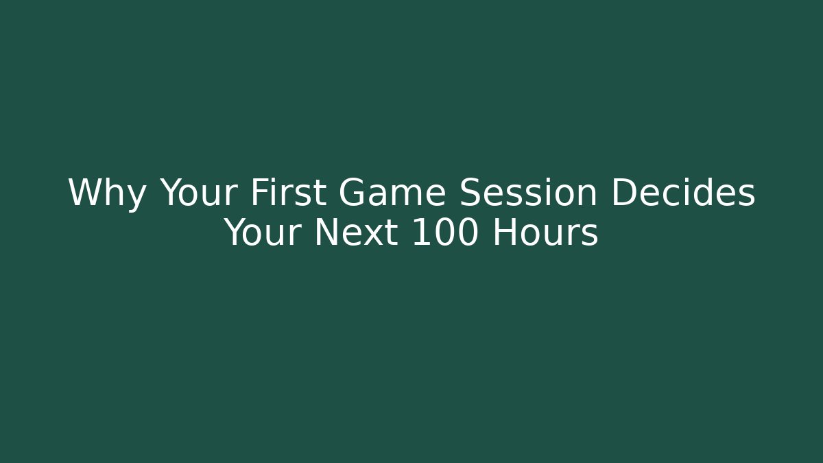 Why Your First Game Session Decides Your Next 100 Hours - Celivion