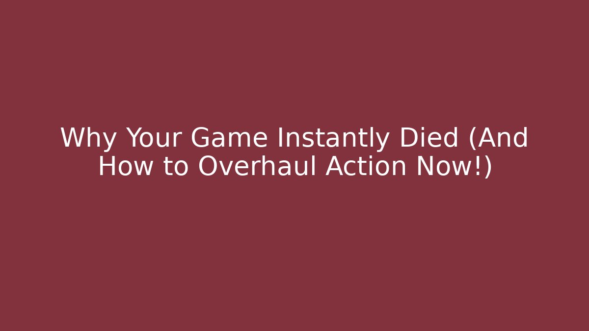 Why Your Game Instantly Died (And How to Overhaul Action Now!)