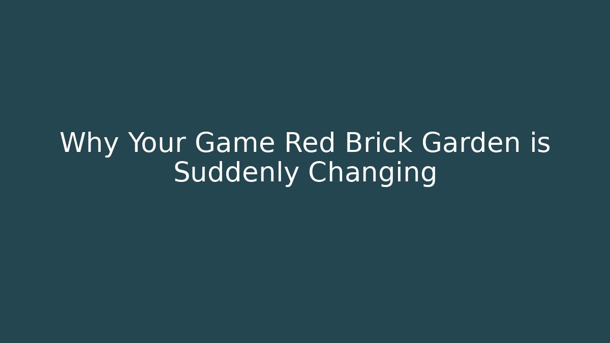 Why Your Game Red Brick Garden is Suddenly Changing