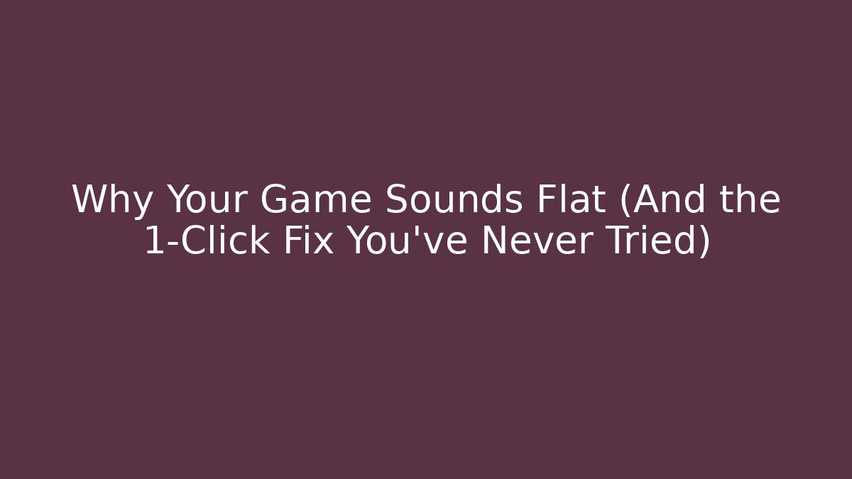 Why Your Game Sounds Flat (And the 1-Click Fix You’ve Never Tried)