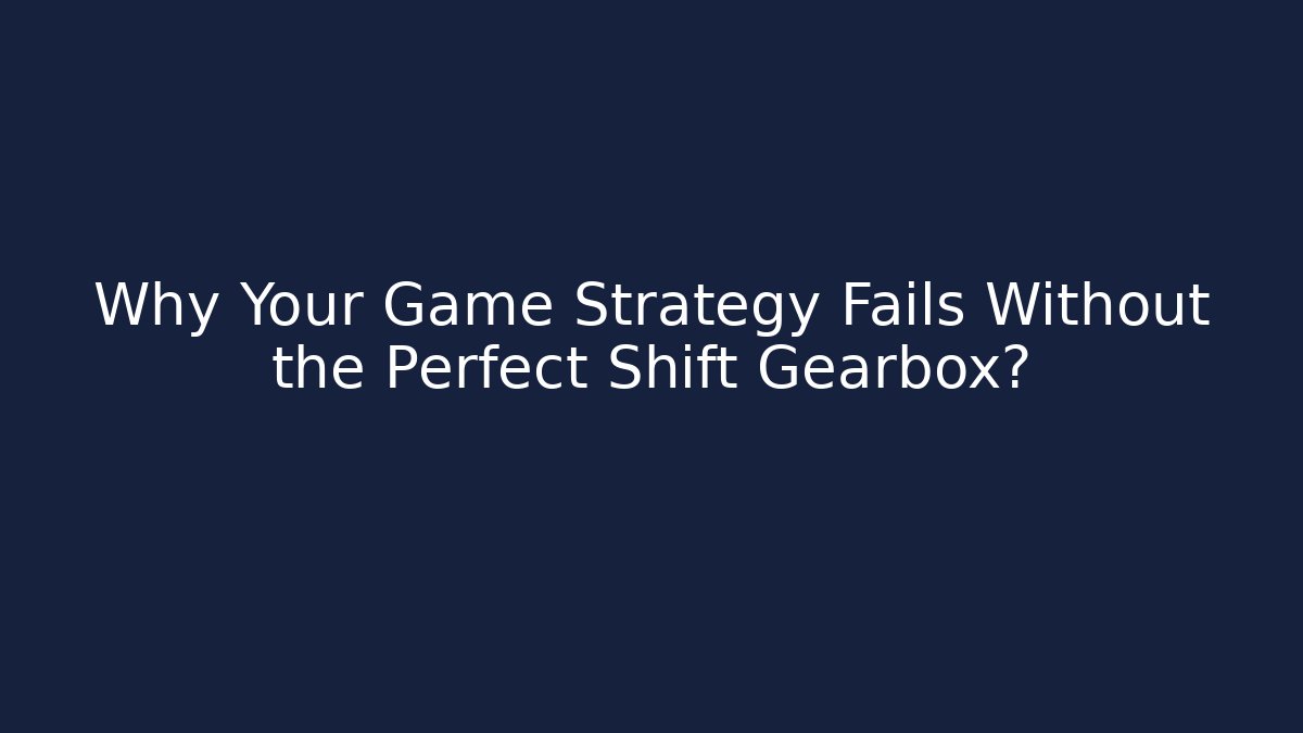 Why Your Game Strategy Fails Without the Perfect Shift Gearbox?
