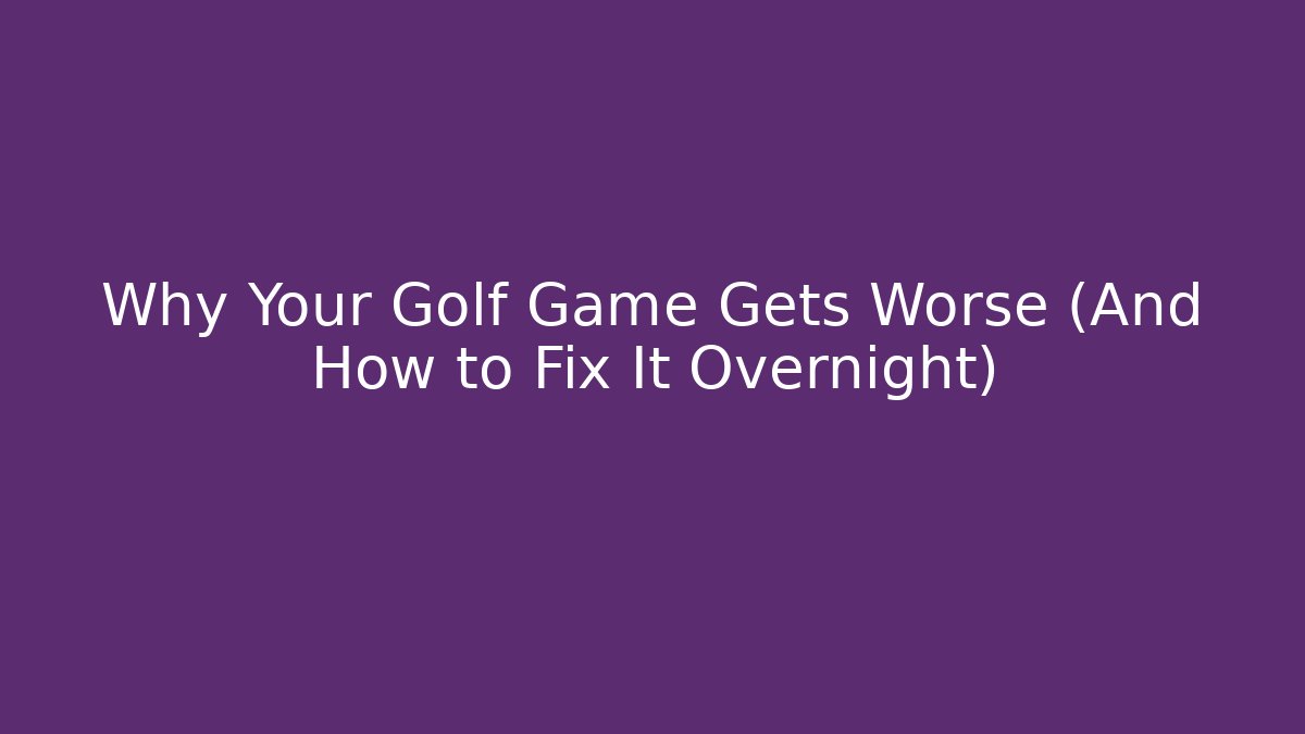 Why Your Golf Game Gets Worse (And How to Fix It Overnight)