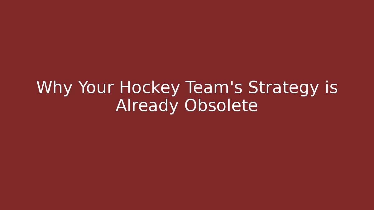 Why Your Hockey Team’s Strategy is Already Obsolete