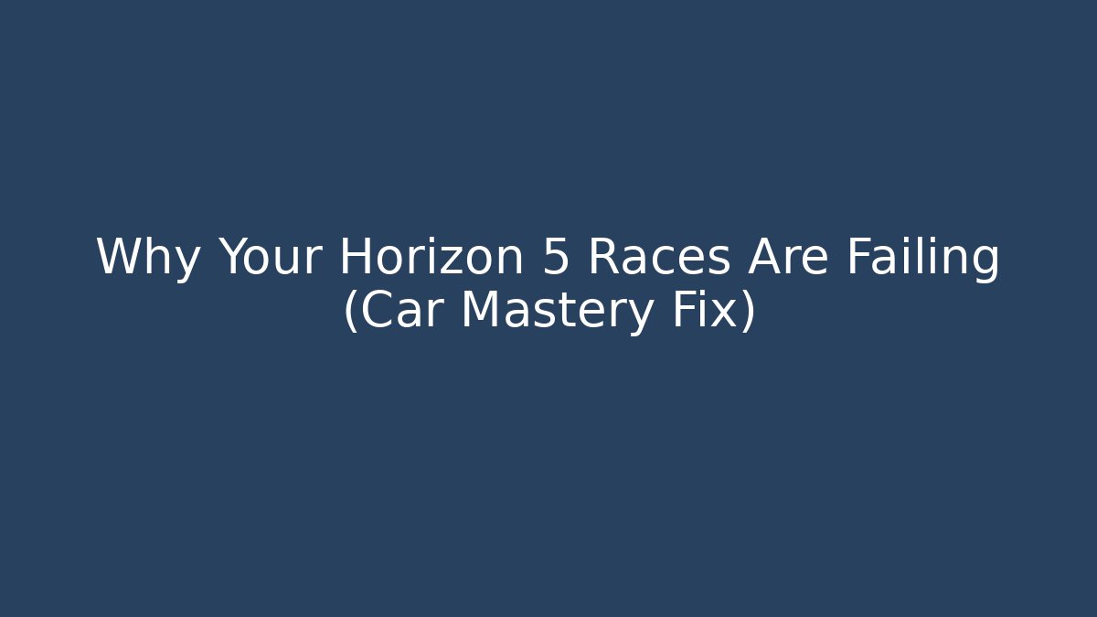 Why Your Horizon 5 Races Are Failing (Car Mastery Fix)