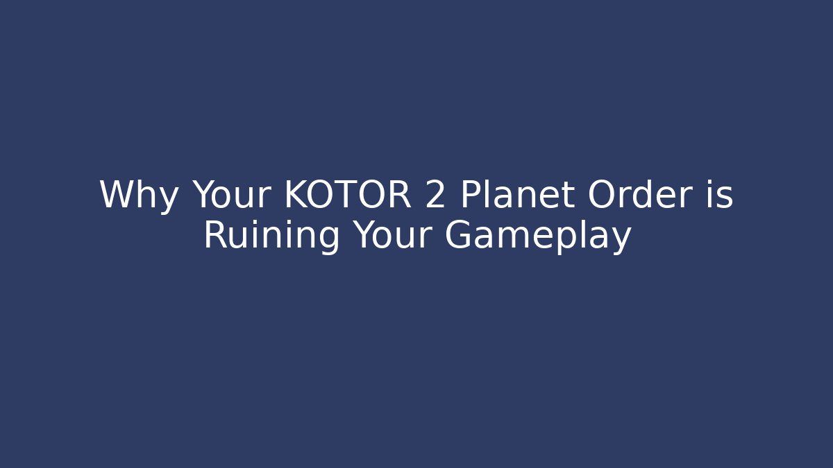 Why Your KOTOR 2 Planet Order is Ruining Your Gameplay - Celivion