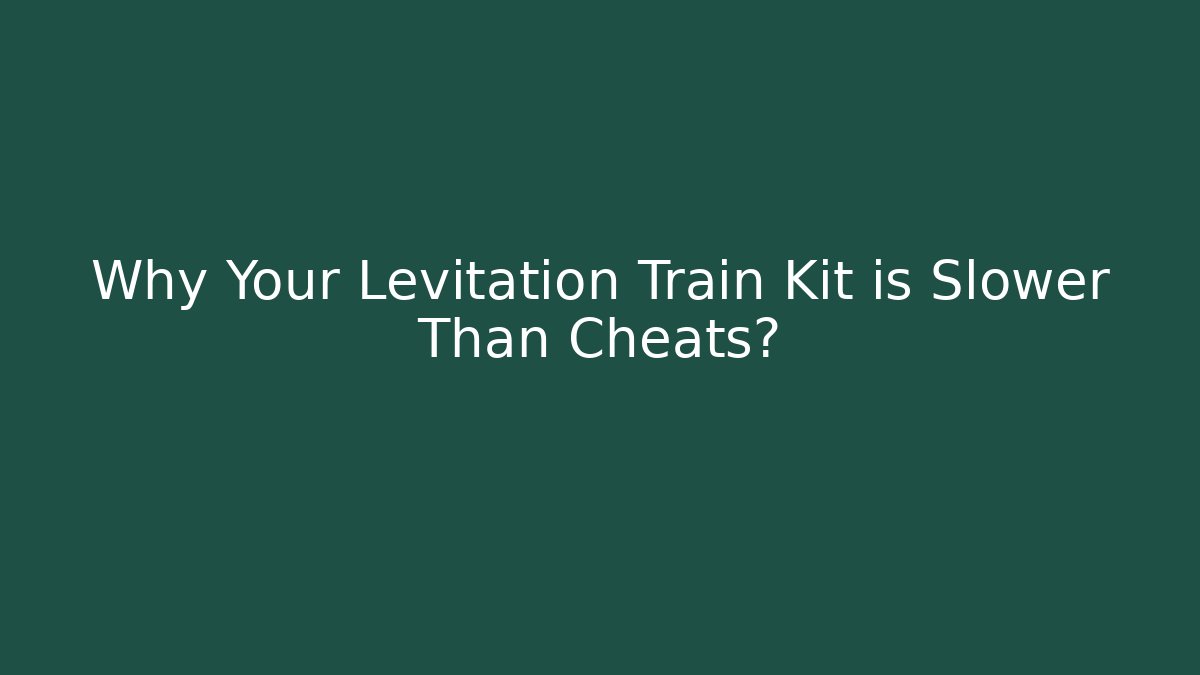 Why Your Levitation Train Kit is Slower Than Cheats?