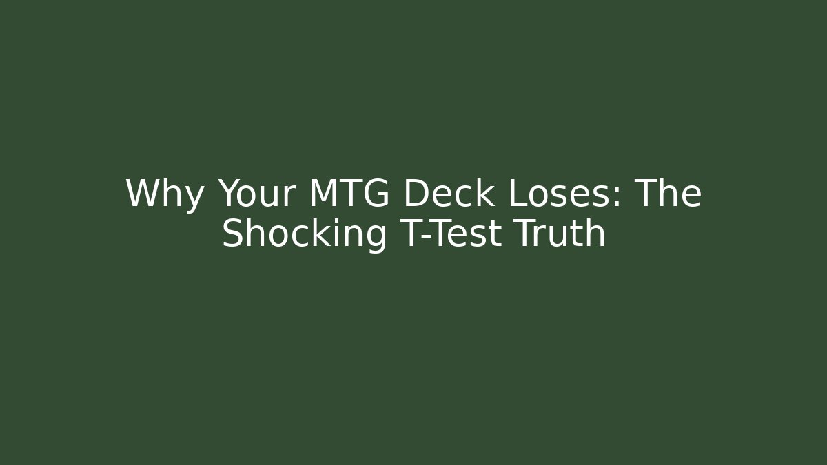 Why Your MTG Deck Loses: The Shocking T-Test Truth