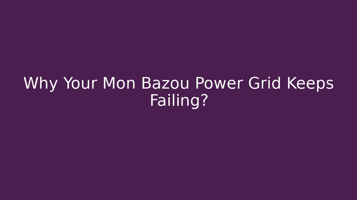 Why Your Mon Bazou Power Grid Keeps Failing?