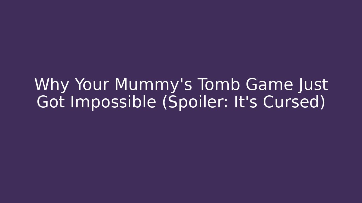 Why Your Mummy's Tomb Game Just Got Impossible (Spoiler: It's Cursed)