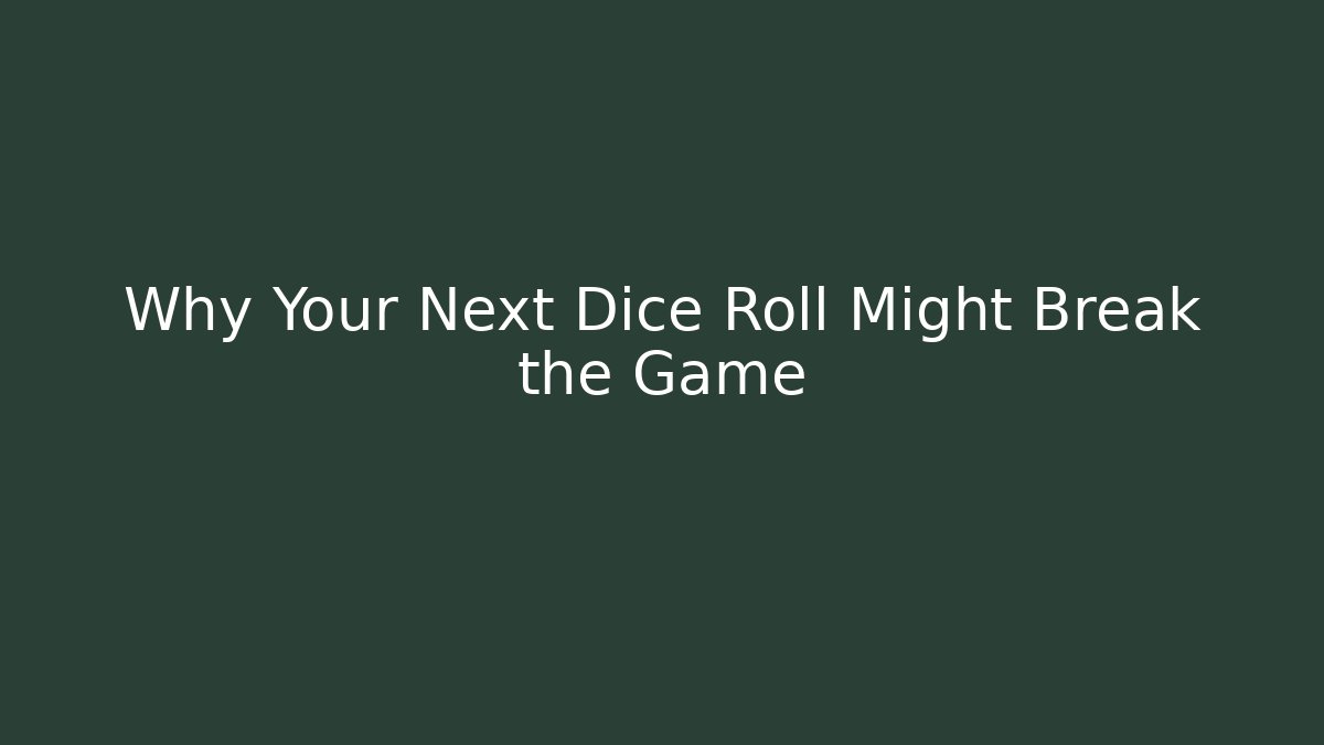Why Your Next Dice Roll Might Break the Game