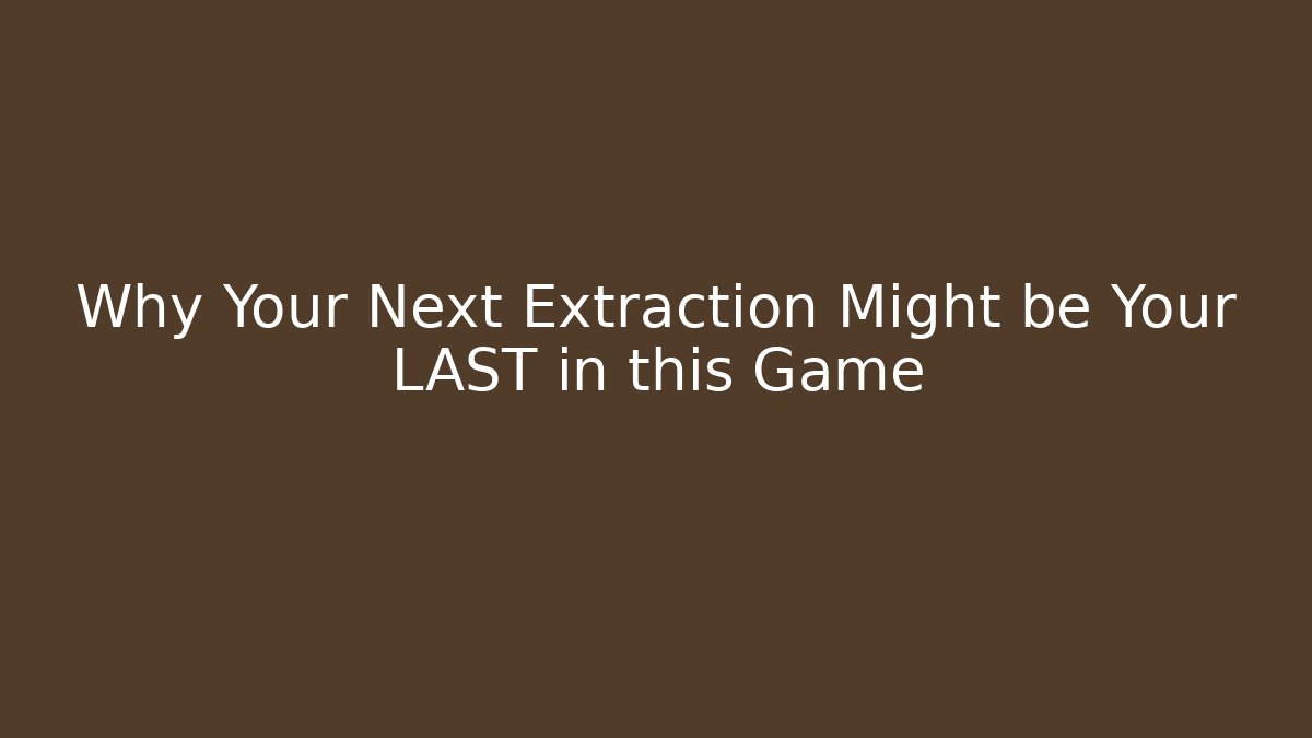 Why Your Next Extraction Might be Your LAST in this Game