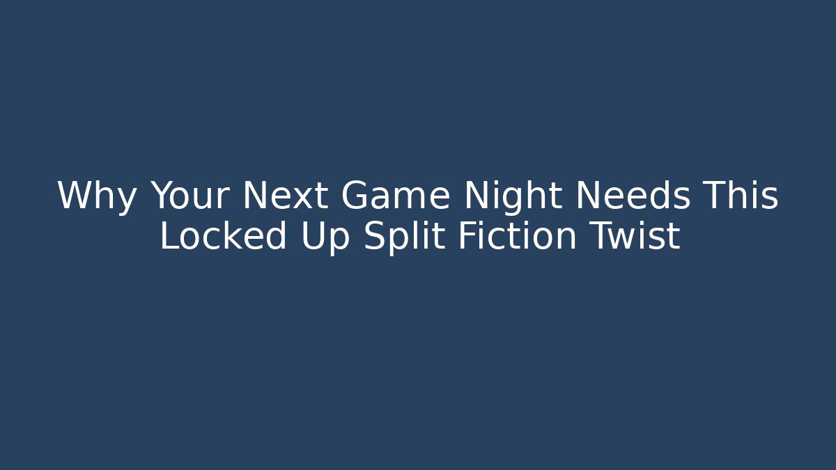 Why Your Next Game Night Needs This Locked Up Split Fiction Twist