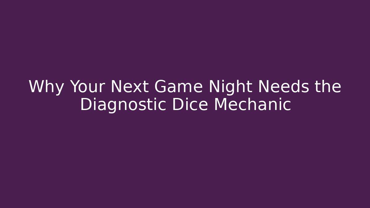 Why Your Next Game Night Needs the Diagnostic Dice Mechanic