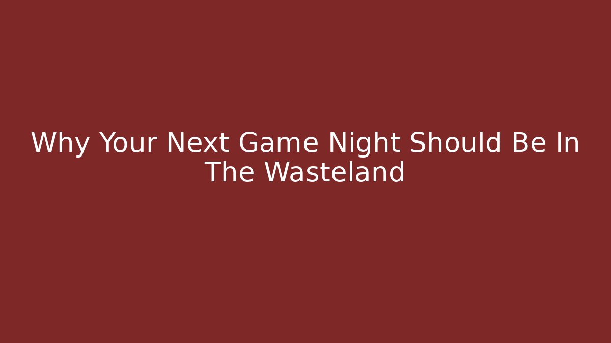Why Your Next Game Night Should Be In The Wasteland