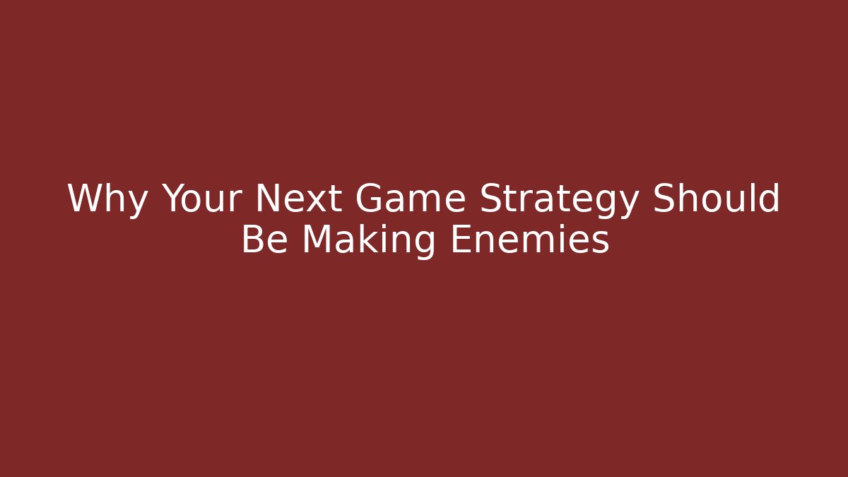 Why Your Next Game Strategy Should Be Making Enemies
