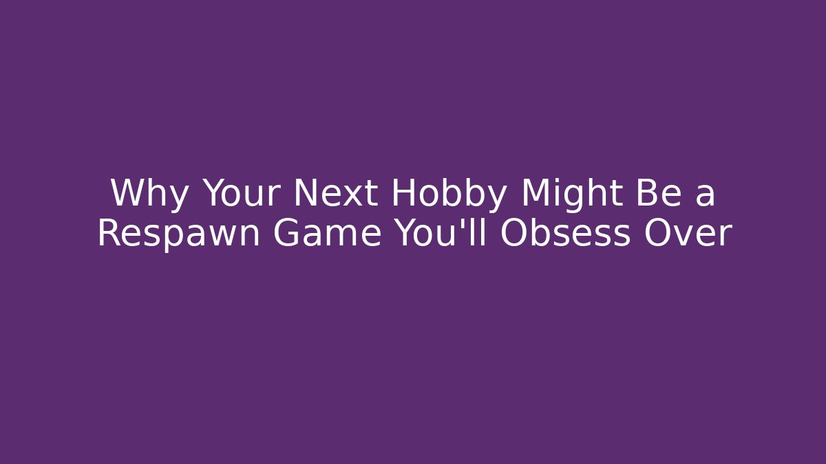 Why Your Next Hobby Might Be a Respawn Game You'll Obsess Over