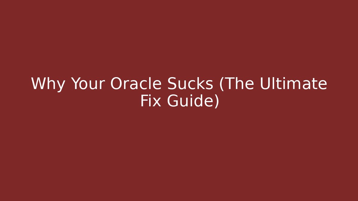 Why Your Oracle Sucks (The Ultimate Fix Guide)