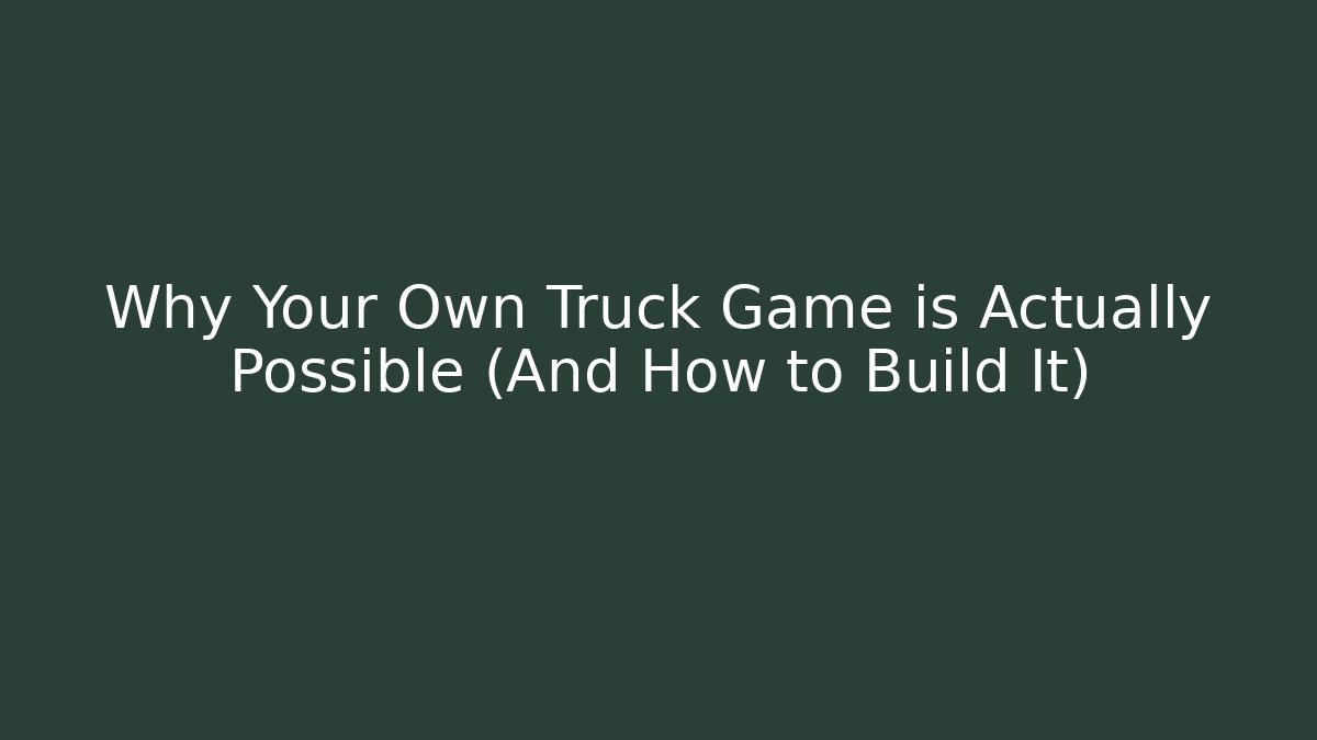 Why Your Own Truck Game is Actually Possible (And How to Build It)