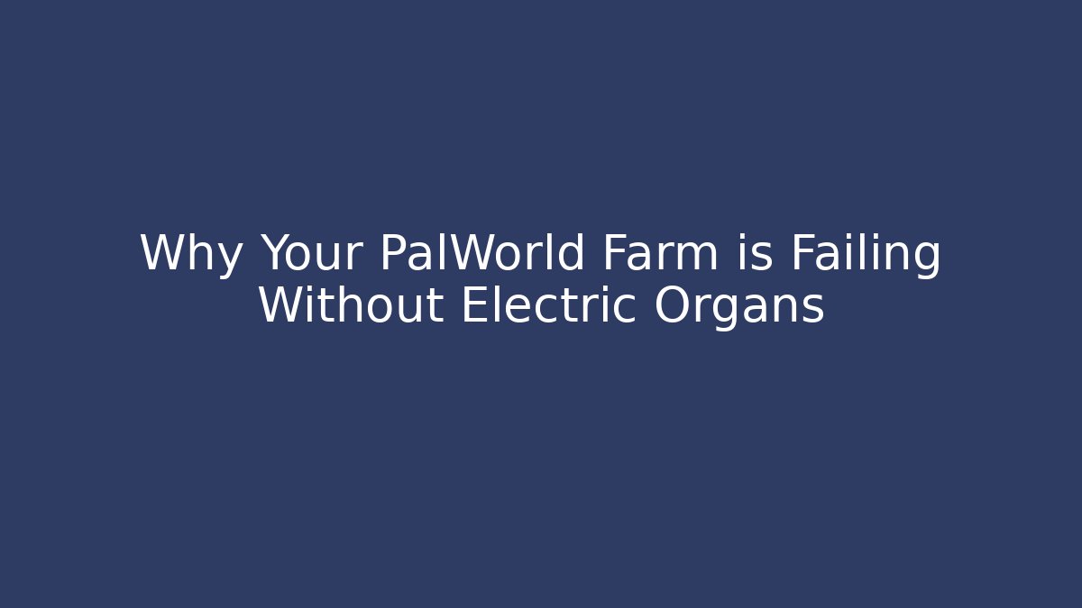Why Your PalWorld Farm is Failing Without Electric Organs