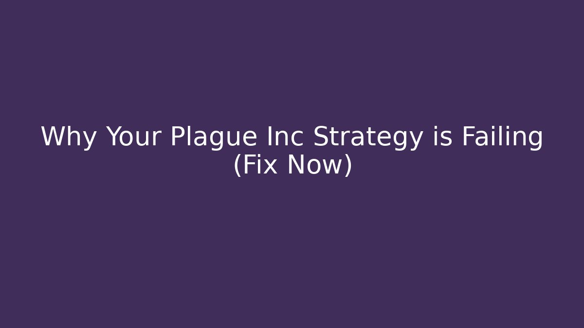 Why Your Plague Inc Strategy is Failing (Fix Now)