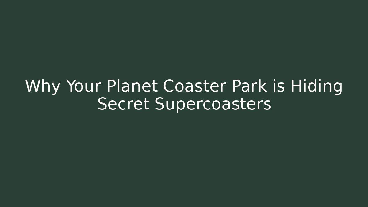 Why Your Planet Coaster Park is Hiding Secret Supercoasters