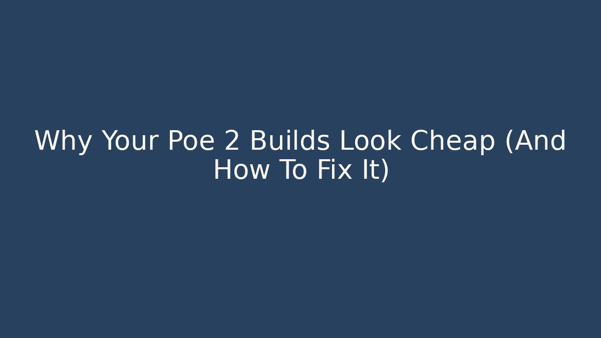 Why Your Poe 2 Builds Look Cheap (And How To Fix It)