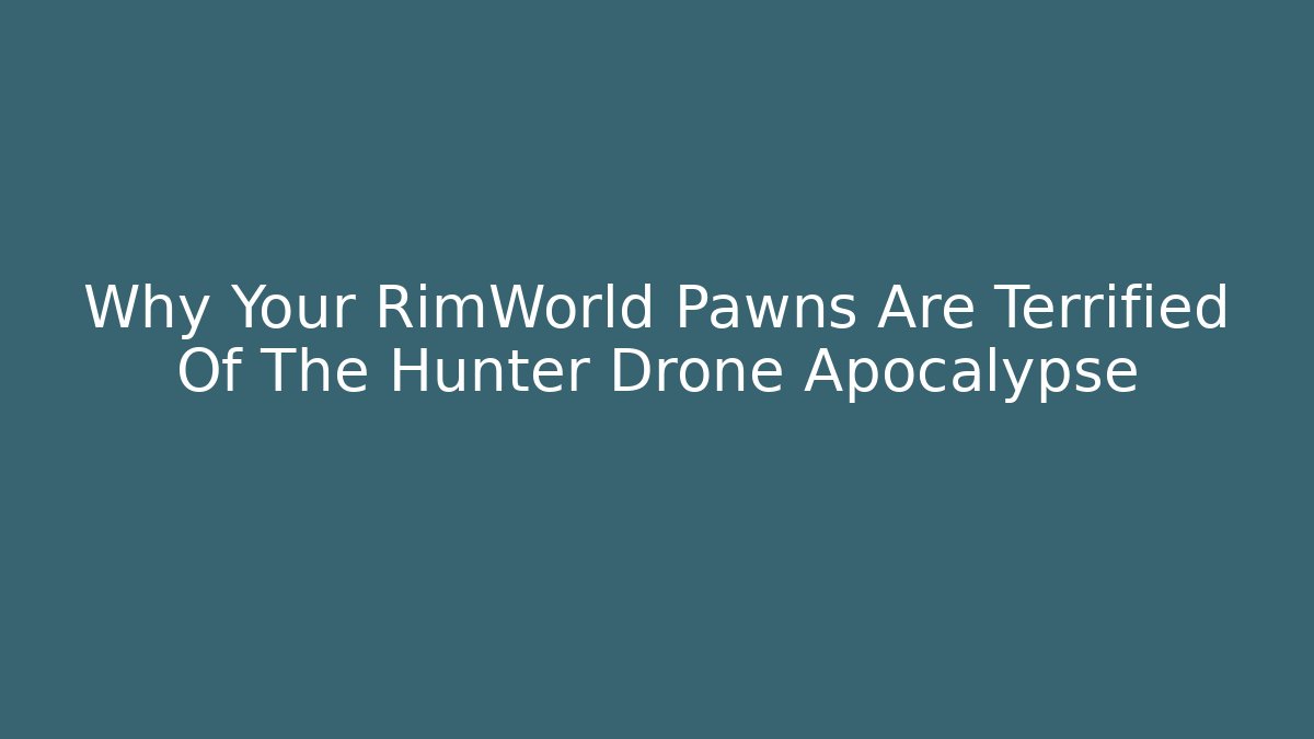 Why Your RimWorld Pawns Are Terrified Of The Hunter Drone Apocalypse