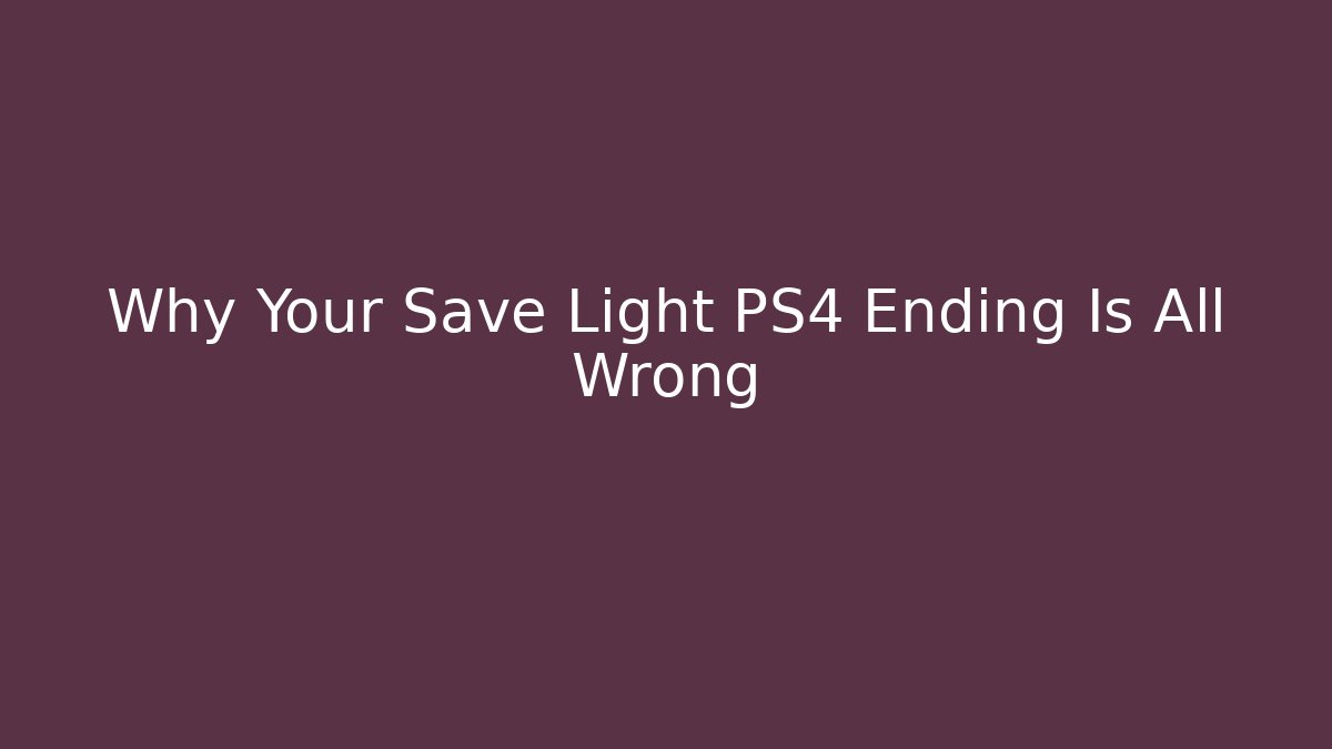 Why Your Save Light PS4 Ending Is All Wrong