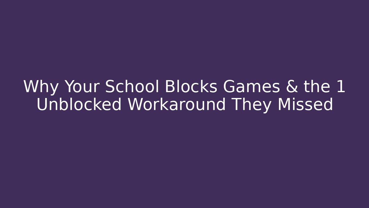 Why Your School Blocks Games & the 1 Unblocked Workaround They Missed